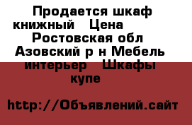 Продается шкаф книжный › Цена ­ 2 000 - Ростовская обл., Азовский р-н Мебель, интерьер » Шкафы, купе   